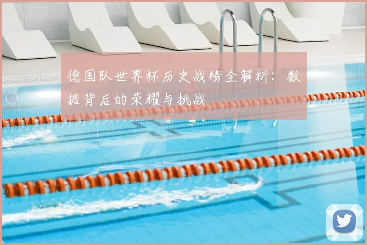 德国队世界杯历史战绩全解析:数据背后的荣耀与挑战
