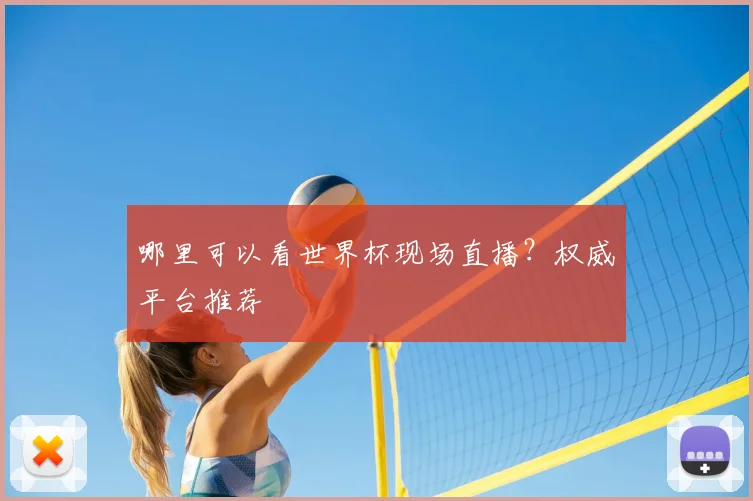 哪里可以看世界杯现场直播？权威平台推荐