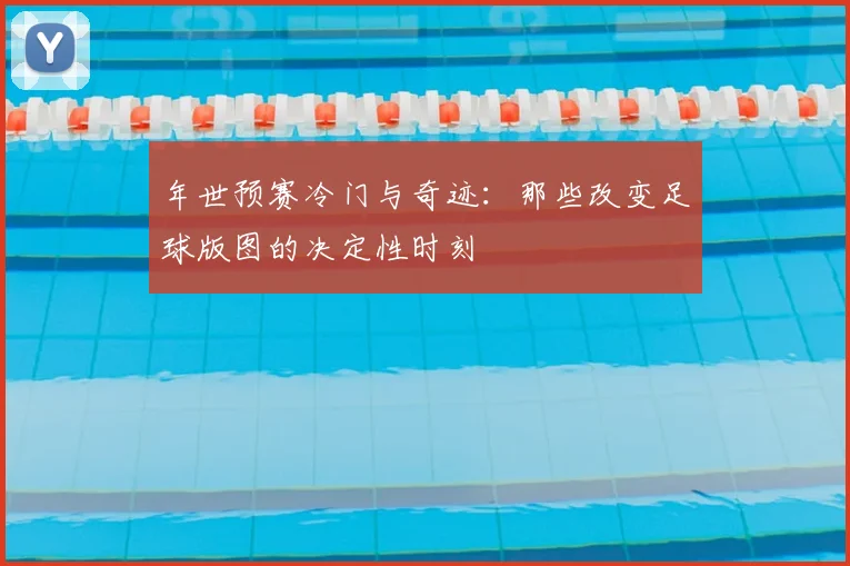 年世预赛冷门与奇迹：那些改变足球版图的决定性时刻