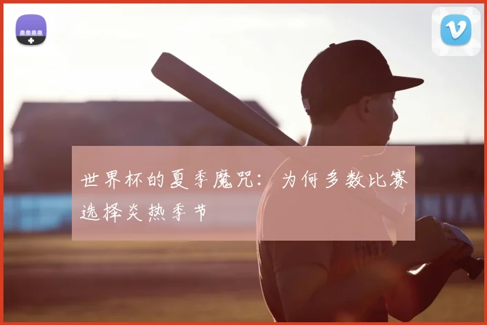世界杯的夏季魔咒：为何多数比赛选择炎热季节
