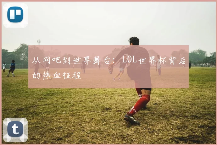 从网吧到世界舞台：LOL世界杯背后的热血征程