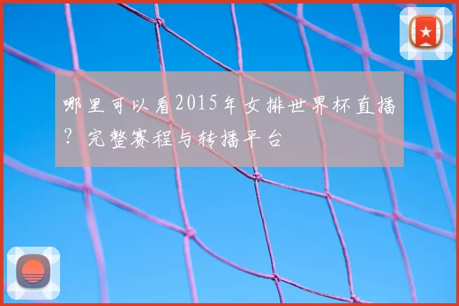 哪里可以看2015年女排世界杯直播？完整赛程与转播平台