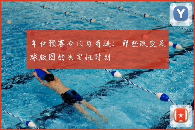 年世预赛冷门与奇迹：那些改变足球版图的决定性时刻