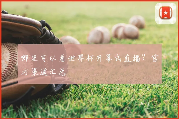 哪里可以看世界杯开幕式直播？官方渠道汇总