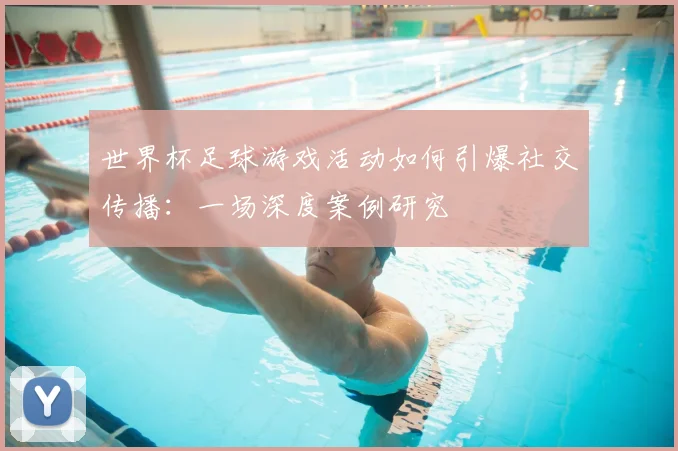 世界杯足球游戏活动如何引爆社交传播：一场深度案例研究