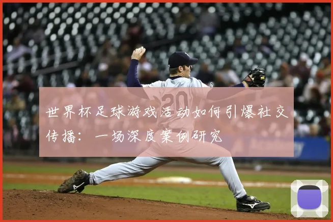 世界杯足球游戏活动如何引爆社交传播：一场深度案例研究