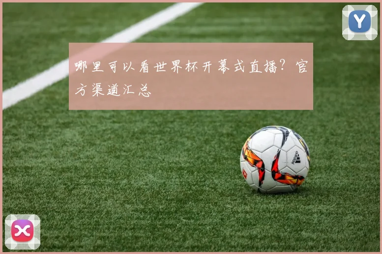 哪里可以看世界杯开幕式直播？官方渠道汇总