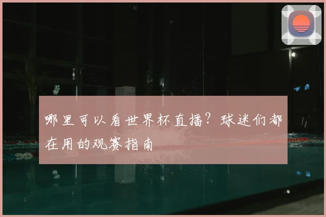 哪里可以看世界杯直播？球迷们都在用的观赛指南