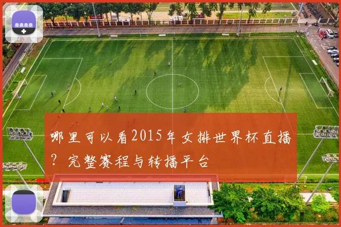 哪里可以看2015年女排世界杯直播？完整赛程与转播平台