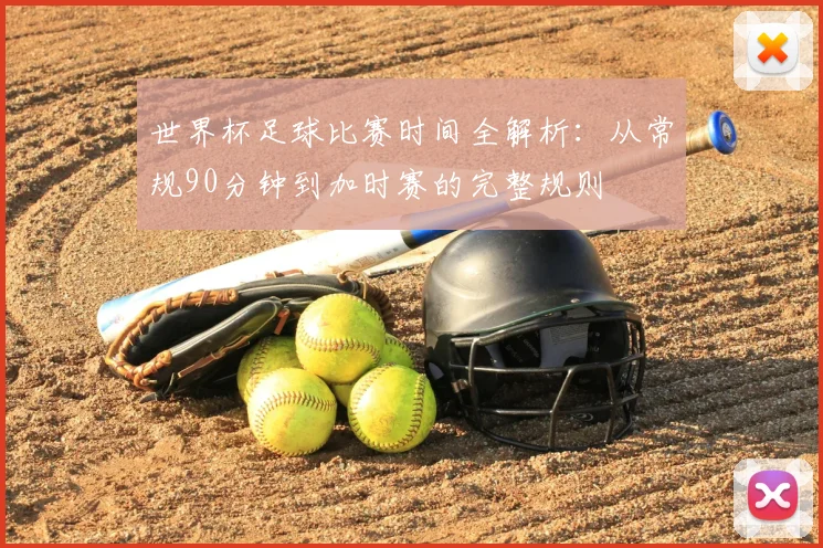 世界杯足球比赛时间全解析：从常规90分钟到加时赛的完整规则