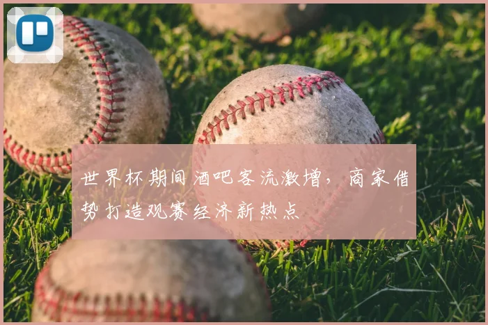 世界杯期间酒吧客流激增,商家借势打造观赛经济新热点