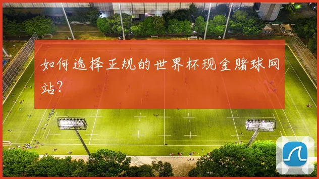 如何选择正规的世界杯现金赌球网站？