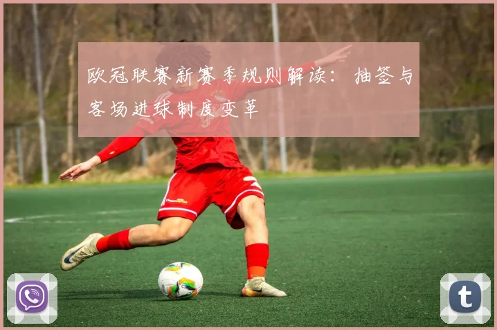 欧冠联赛新赛季规则解读：抽签与客场进球制度变革