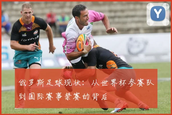 俄罗斯足球现状：从世界杯参赛队到国际赛事禁赛的背后