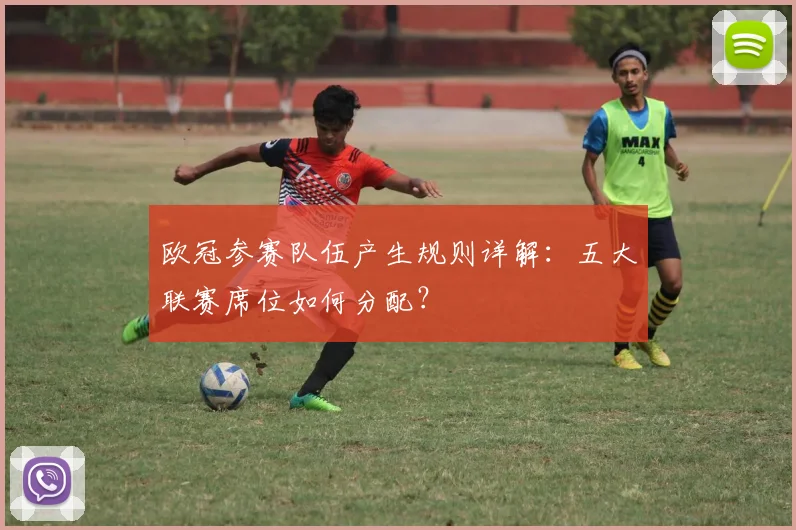 欧冠参赛队伍产生规则详解：五大联赛席位如何分配？