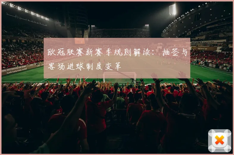 欧冠联赛新赛季规则解读：抽签与客场进球制度变革